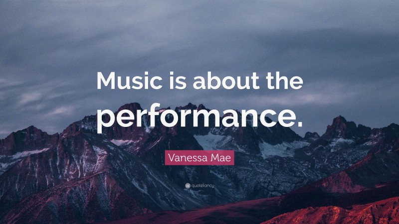 Vanessa Mae Quote: “Music is about the performance.”