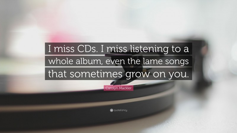 Carolyn Mackler Quote: “I miss CDs. I miss listening to a whole album, even the lame songs that sometimes grow on you.”