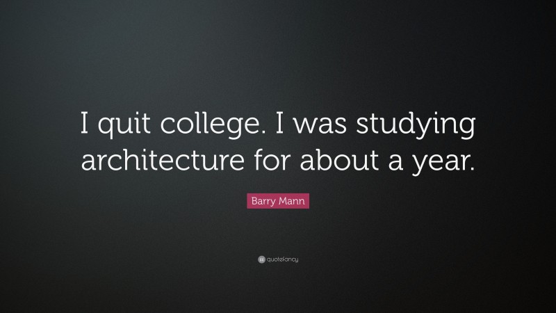 Barry Mann Quote: “I quit college. I was studying architecture for about a year.”
