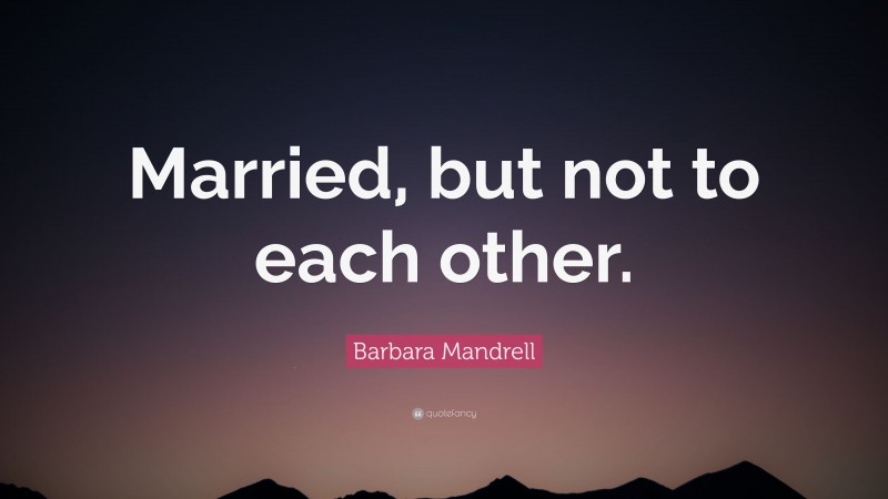 Barbara Mandrell Quote: “Married, but not to each other.”