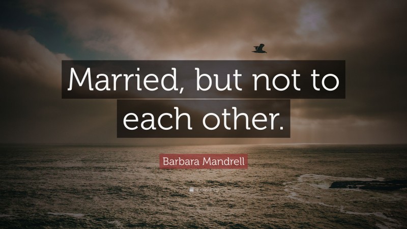 Barbara Mandrell Quote: “Married, but not to each other.”