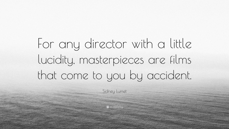 Sidney Lumet Quote: “For any director with a little lucidity, masterpieces are films that come to you by accident.”
