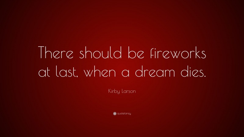 Kirby Larson Quote: “There should be fireworks at last, when a dream dies.”