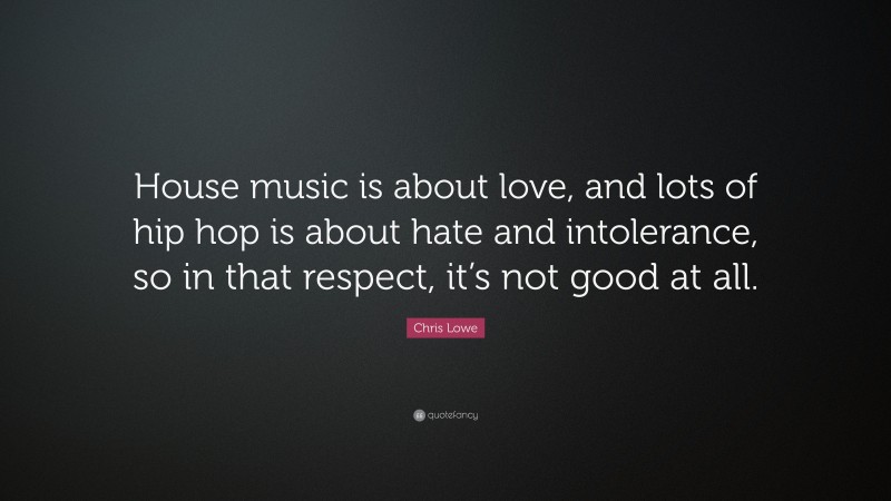 Chris Lowe Quote: “House music is about love, and lots of hip hop is about hate and intolerance, so in that respect, it’s not good at all.”