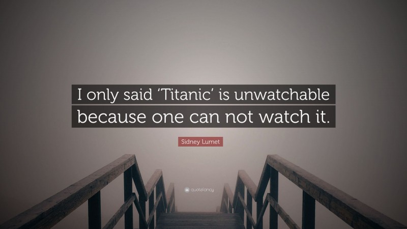Sidney Lumet Quote: “I only said ‘Titanic’ is unwatchable because one can not watch it.”