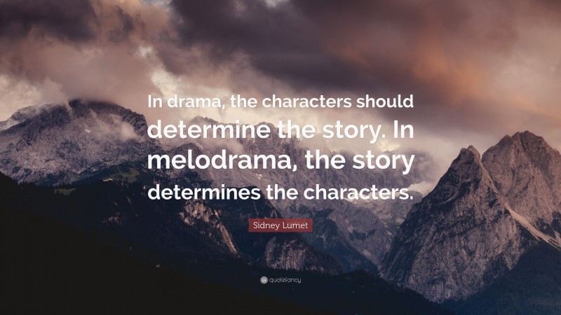 Sidney Lumet Quote: “In drama, the characters should determine the story. In melodrama, the story determines the characters.”