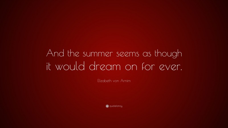Elizabeth von Arnim Quote: “And the summer seems as though it would dream on for ever.”