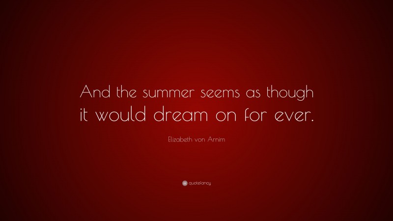 Elizabeth von Arnim Quote: “And the summer seems as though it would dream on for ever.”