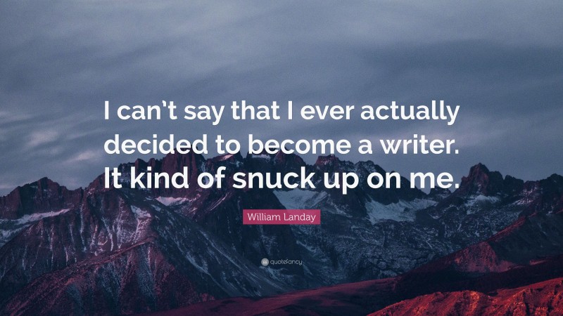 William Landay Quote: “I can’t say that I ever actually decided to become a writer. It kind of snuck up on me.”