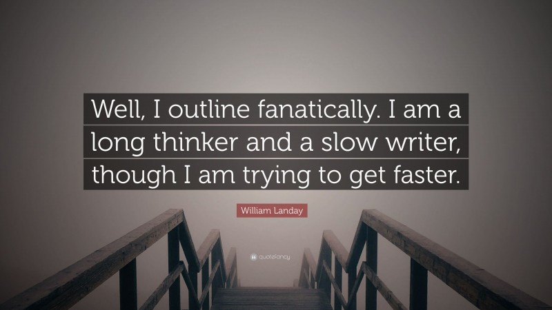 William Landay Quote: “Well, I outline fanatically. I am a long thinker and a slow writer, though I am trying to get faster.”
