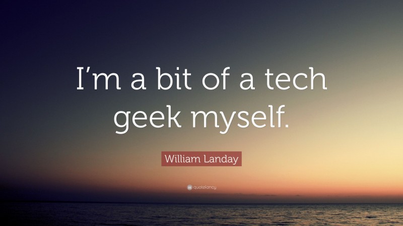 William Landay Quote: “I’m a bit of a tech geek myself.”