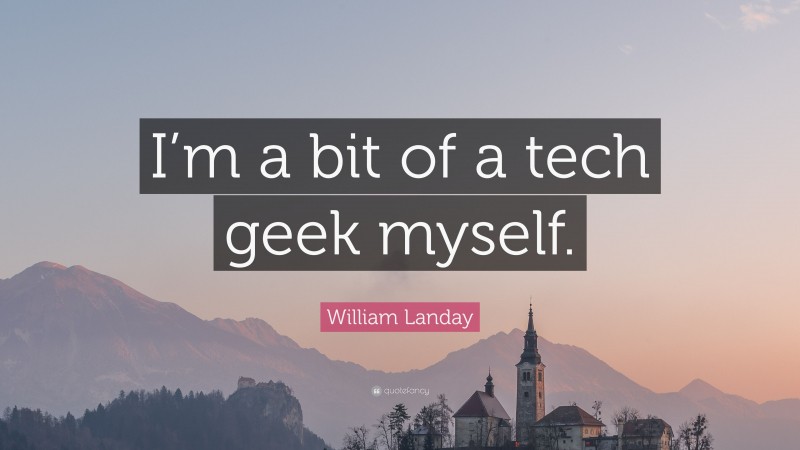 William Landay Quote: “I’m a bit of a tech geek myself.”