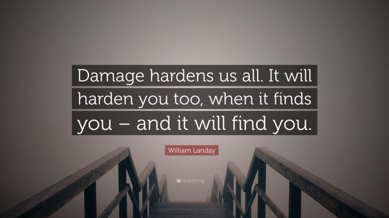 William Landay Quote: “Damage hardens us all. It will harden you too, when it finds you – and it will find you.”