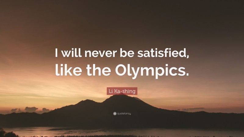Li Ka-shing Quote: “I will never be satisfied, like the Olympics.”