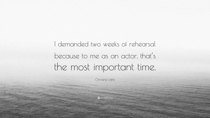 Christine Lahti Quote: “I demanded two weeks of rehearsal because to me as an actor, that’s the most important time.”