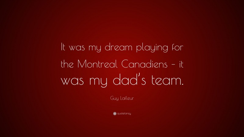 Guy Lafleur Quote: “It was my dream playing for the Montreal Canadiens – it was my dad’s team.”