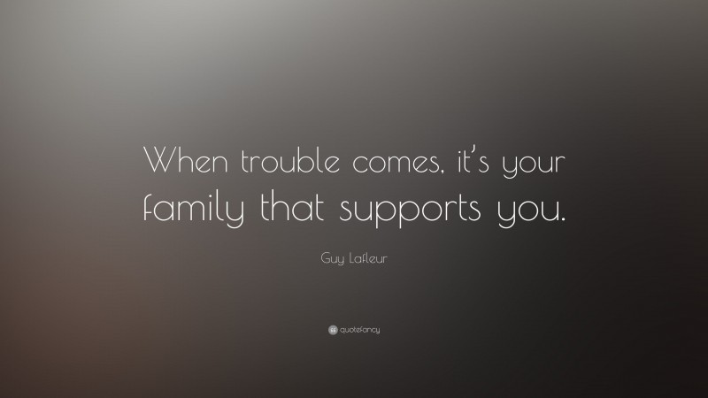 Guy Lafleur Quote: “When trouble comes, it’s your family that supports you.”