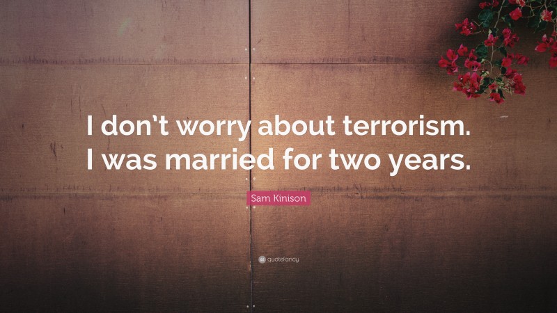 Sam Kinison Quote: “I don’t worry about terrorism. I was married for two years.”