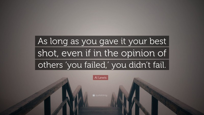Al Lewis Quote: “As long as you gave it your best shot, even if in the opinion of others ‘you failed,’ you didn’t fail.”