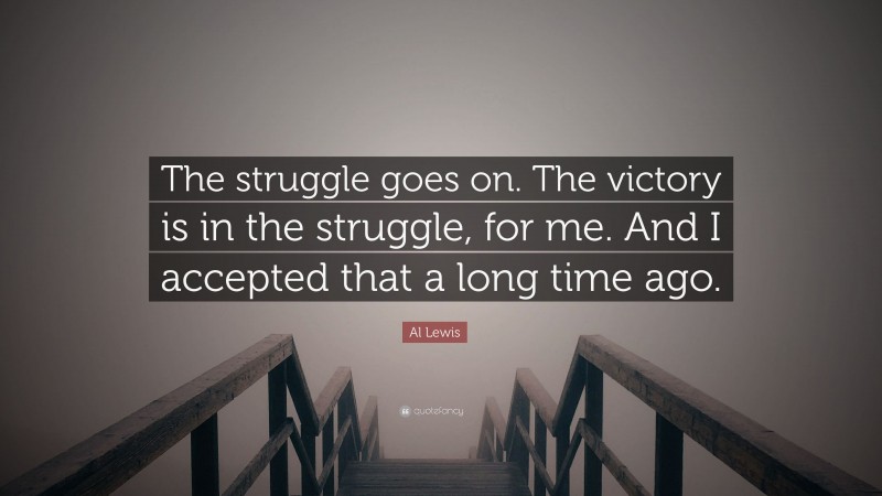 Al Lewis Quote: “The struggle goes on. The victory is in the struggle, for me. And I accepted that a long time ago.”