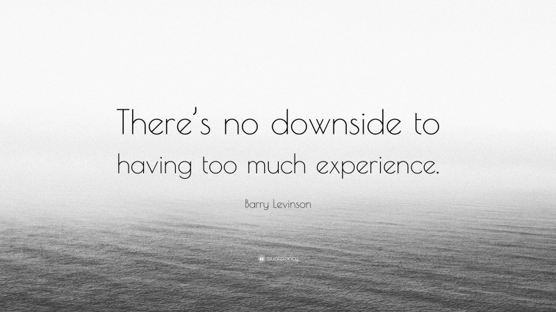 Barry Levinson Quote: “There’s no downside to having too much experience.”