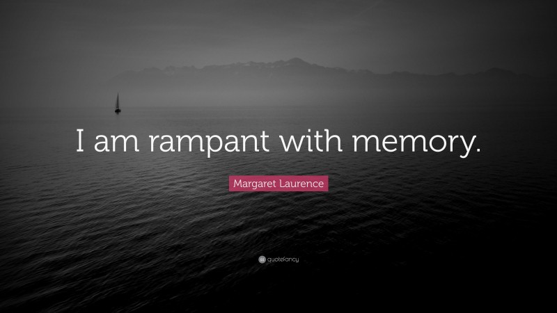 Margaret Laurence Quote: “I am rampant with memory.”