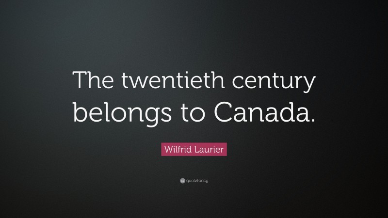Wilfrid Laurier Quote: “The twentieth century belongs to Canada.”
