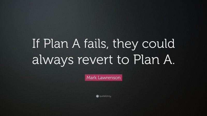 Mark Lawrenson Quote: “If Plan A fails, they could always revert to Plan A.”
