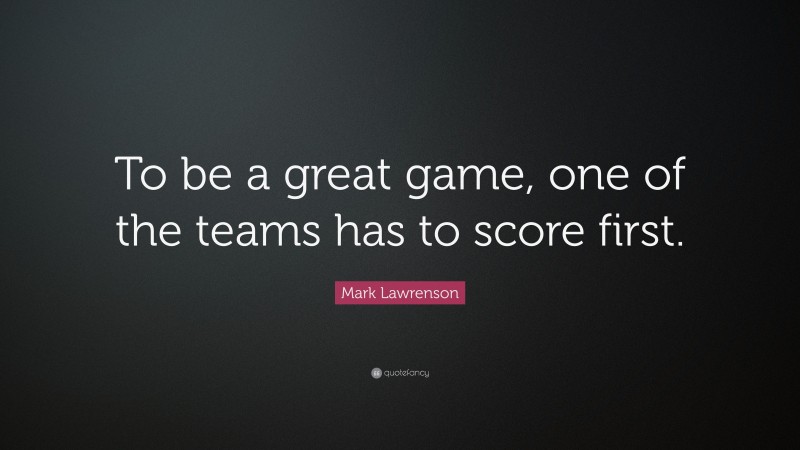 Mark Lawrenson Quote: “To be a great game, one of the teams has to score first.”