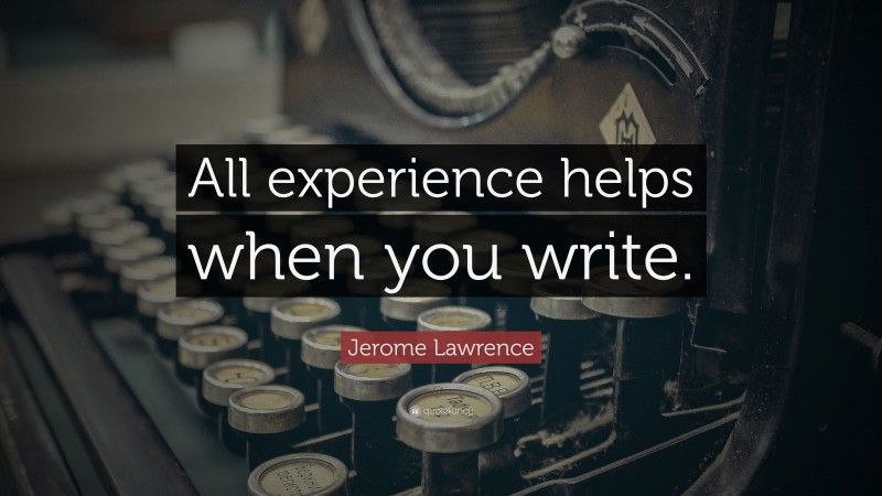 Jerome Lawrence Quote: “All experience helps when you write.”