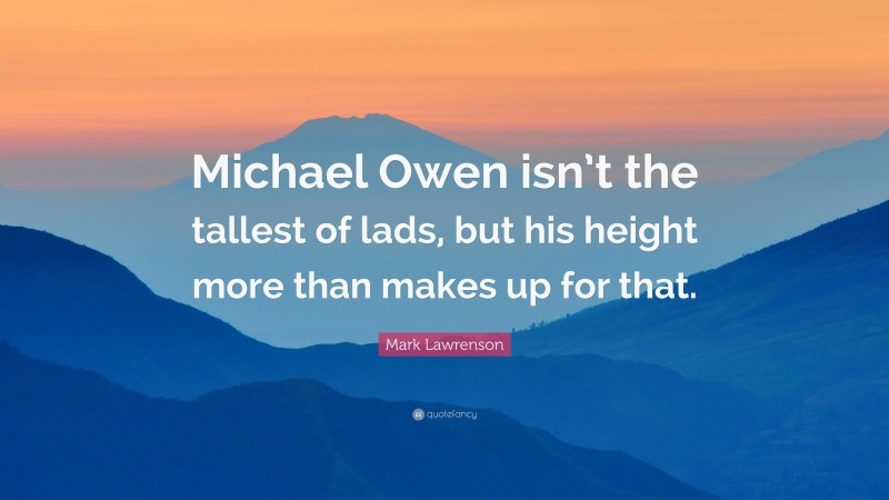 Mark Lawrenson Quote: “Michael Owen isn’t the tallest of lads, but his height more than makes up for that.”