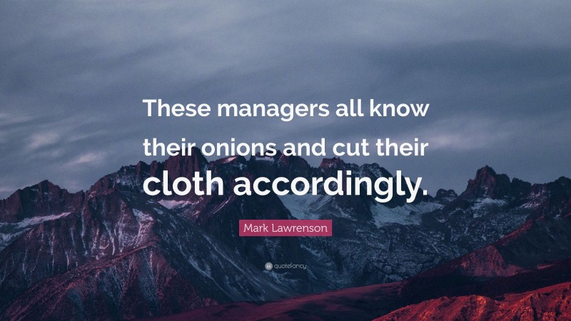Mark Lawrenson Quote: “These managers all know their onions and cut their cloth accordingly.”