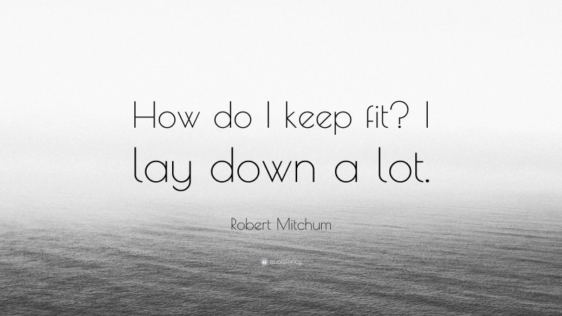 Robert Mitchum Quote: “How do I keep fit? I lay down a lot.”