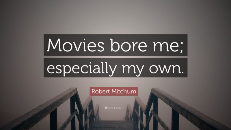 Robert Mitchum Quote: “Movies bore me; especially my own.”