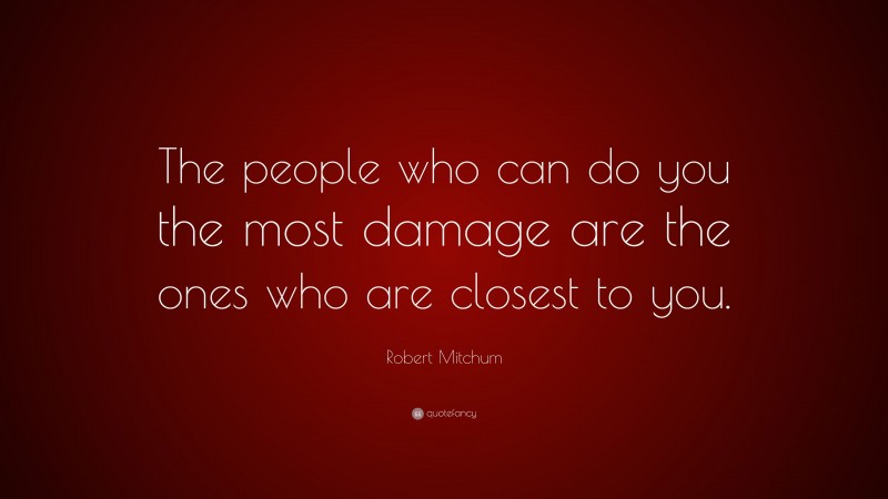 Robert Mitchum Quote: “The people who can do you the most damage are the ones who are closest to you.”