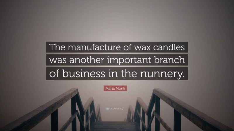 Maria Monk Quote: “The manufacture of wax candles was another important branch of business in the nunnery.”