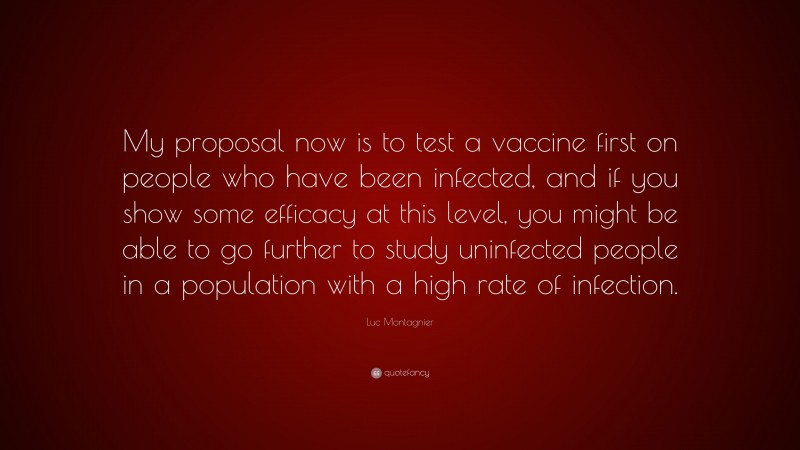 Luc Montagnier Quote: “My proposal now is to test a vaccine first on people who have been infected, and if you show some efficacy at this level, you might be able to go further to study uninfected people in a population with a high rate of infection.”