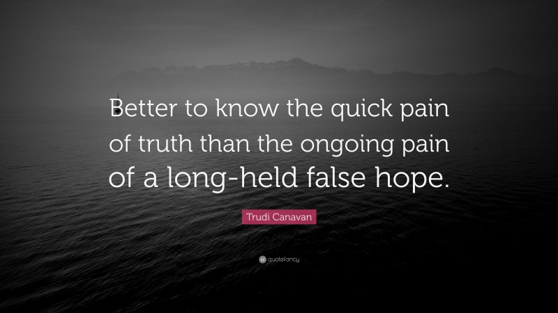 Trudi Canavan Quote: “Better to know the quick pain of truth than the ongoing pain of a long-held false hope.”