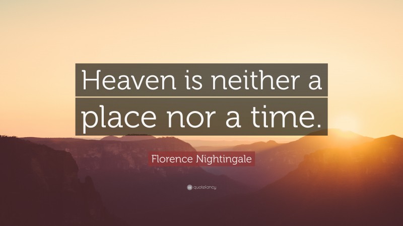 Florence Nightingale Quote: “Heaven is neither a place nor a time.”