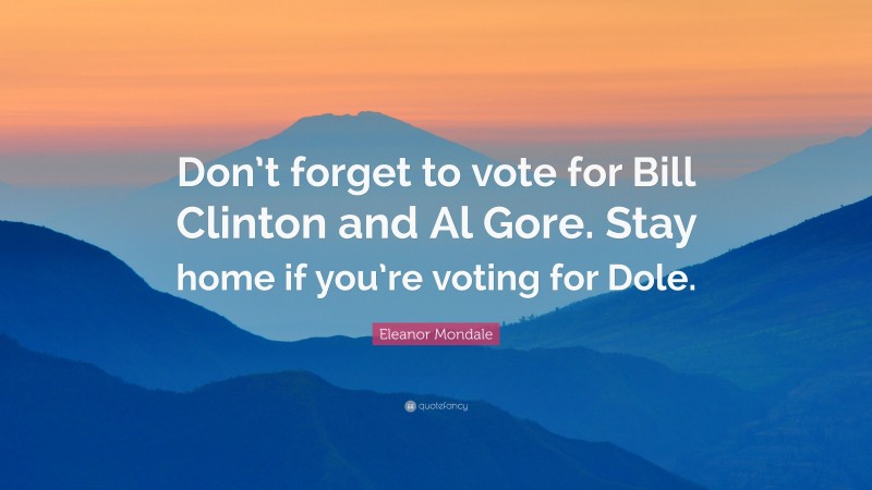 Eleanor Mondale Quote: “Don’t forget to vote for Bill Clinton and Al Gore. Stay home if you’re voting for Dole.”