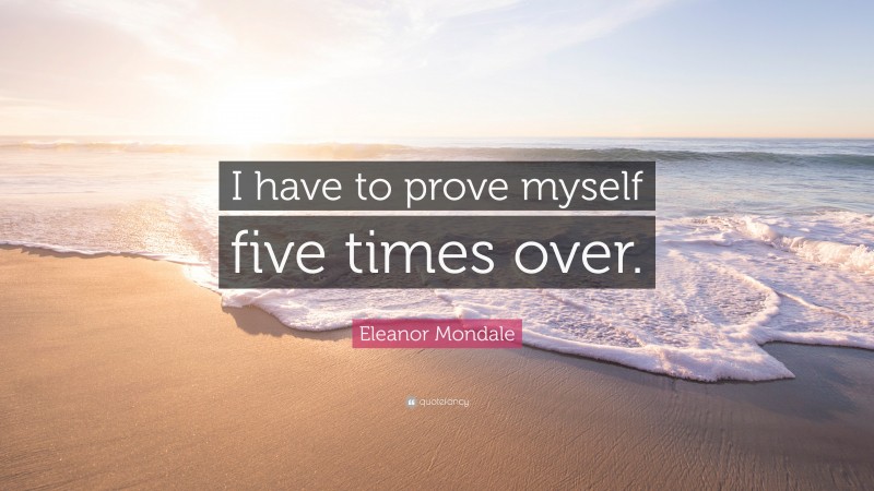 Eleanor Mondale Quote: “I have to prove myself five times over.”