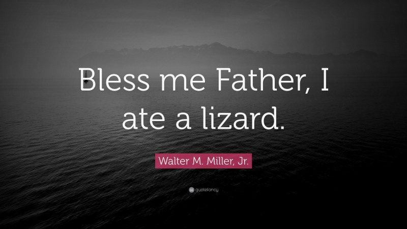Walter M. Miller, Jr. Quote: “Bless me Father, I ate a lizard.”