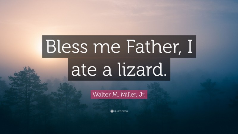 Walter M. Miller, Jr. Quote: “Bless me Father, I ate a lizard.”