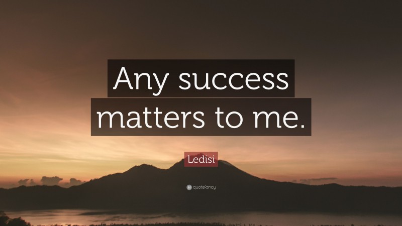 Ledisi Quote: “Any success matters to me.”