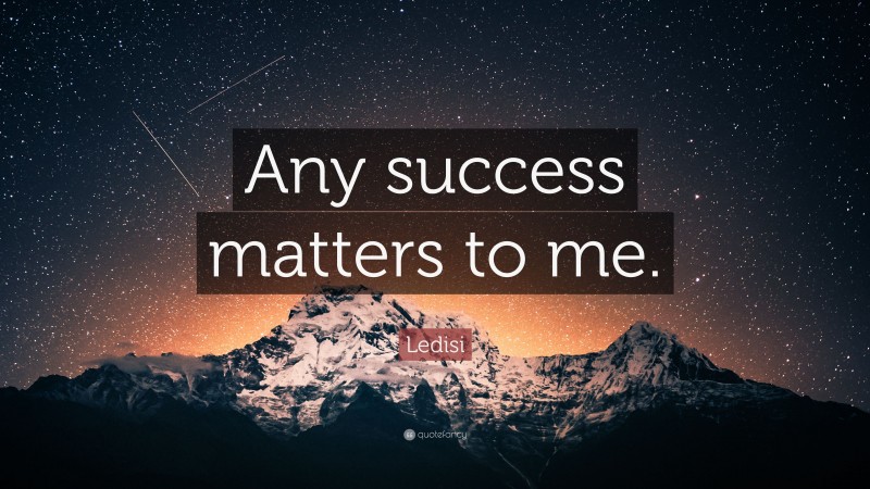 Ledisi Quote: “Any success matters to me.”