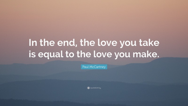 Paul McCartney Quote: “In the end, the love you take is equal to the love you make.”