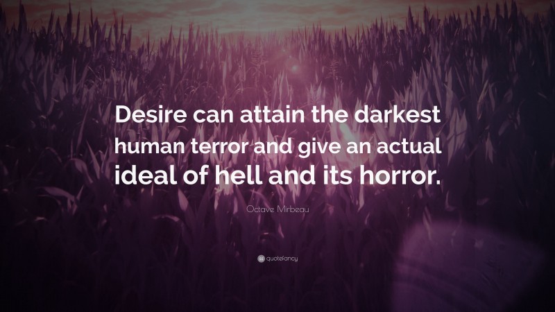 Octave Mirbeau Quote: “Desire can attain the darkest human terror and give an actual ideal of hell and its horror.”