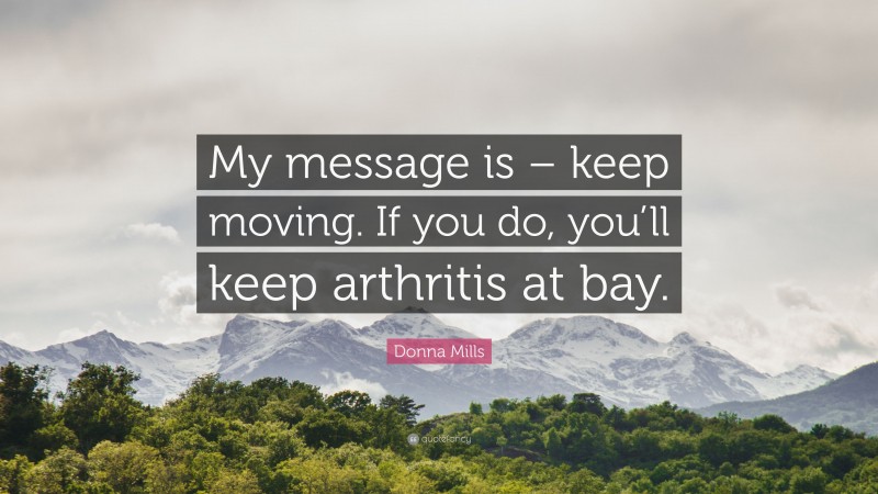 Donna Mills Quote: “My message is – keep moving. If you do, you’ll keep arthritis at bay.”