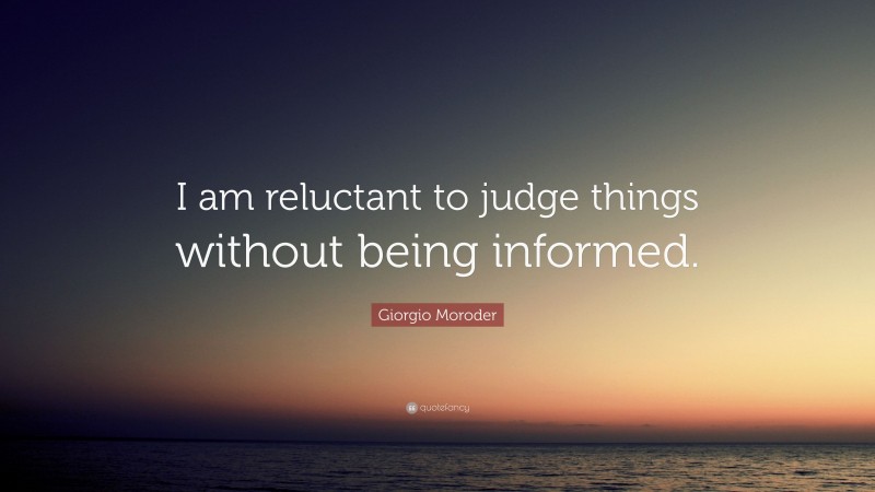 Giorgio Moroder Quote: “I am reluctant to judge things without being informed.”
