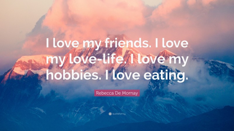 Rebecca De Mornay Quote: “I love my friends. I love my love-life. I love my hobbies. I love eating.”